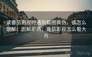 读番茄影视时遇到截图真伪，该怎么理解：图解思路，番茄影视怎么看大片