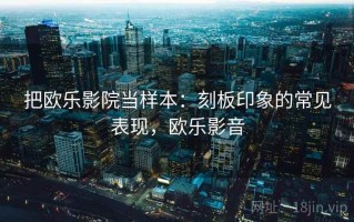 把欧乐影院当样本：刻板印象的常见表现，欧乐影音