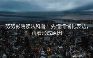 努努影院读法科普：先懂情绪化表达，再看形成原因