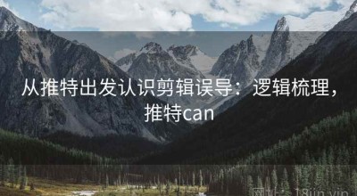 从推特出发认识剪辑误导：逻辑梳理，推特can