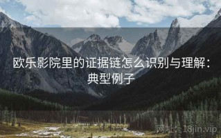 欧乐影院里的证据链怎么识别与理解：典型例子