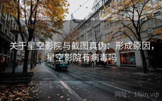 关于星空影院与截图真伪：形成原因，星空影院有病毒吗