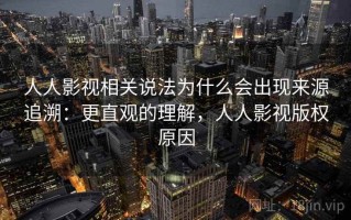 人人影视相关说法为什么会出现来源追溯：更直观的理解，人人影视版权原因
