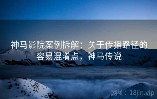 神马影院案例拆解：关于传播路径的容易混淆点，神马传说