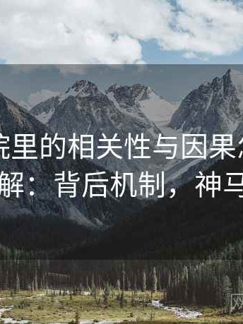 神马影院里的相关性与因果怎么识别与理解：背后机制，神马的神
