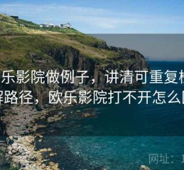 用欧乐影院做例子，讲清可重复检验：理解路径，欧乐影院打不开怎么回事