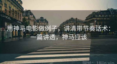 用神马电影做例子，讲清带节奏话术：一篇讲透，神马应该