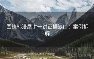 围绕韩漫屋讲一讲证据缺口：案例拆解