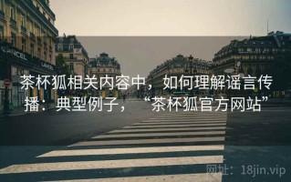 茶杯狐相关内容中，如何理解谣言传播：典型例子，“茶杯狐官方网站”