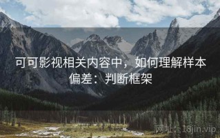 可可影视相关内容中，如何理解样本偏差：判断框架