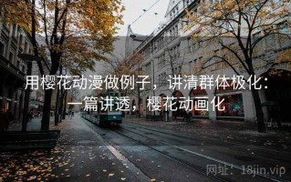 用樱花动漫做例子，讲清群体极化：一篇讲透，樱花动画化