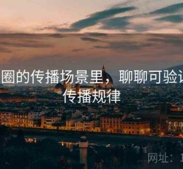 微密圈的传播场景里，聊聊可验证性：传播规律