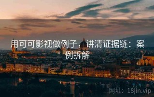 用可可影视做例子，讲清证据链：案例拆解