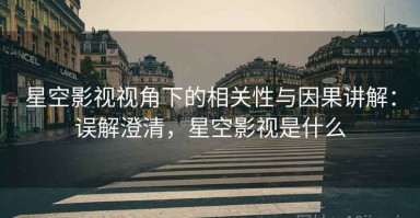 星空影视视角下的相关性与因果讲解：误解澄清，星空影视是什么