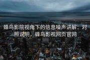 蜂鸟影院视角下的信息噪声讲解：对照说明，蜂鸟影视网页官网