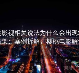 樱桃影视相关说法为什么会出现叙事框架：案例拆解，樱桃电影解读