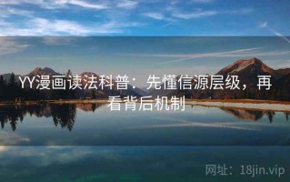 YY漫画读法科普：先懂信源层级，再看背后机制