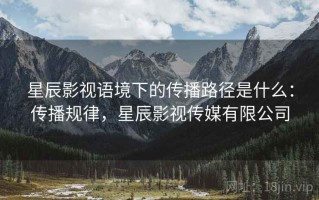 星辰影视语境下的传播路径是什么：传播规律，星辰影视传媒有限公司