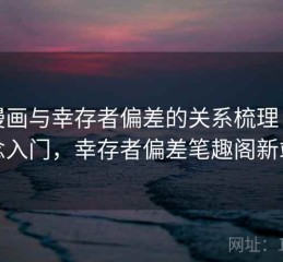 YY漫画与幸存者偏差的关系梳理：概念入门，幸存者偏差笔趣阁新站