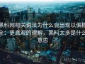 黑料网相关说法为什么会出现以偏概全：更直观的理解，黑料太多是什么意思