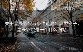 关于星辰影院与条件遗漏：典型例子，星辰影院是一个什么网站