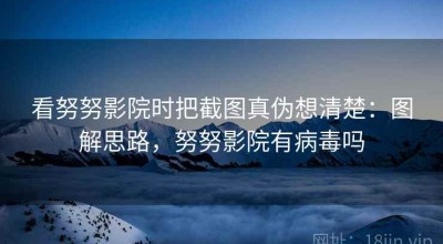 看努努影院时把截图真伪想清楚：图解思路，努努影院有病毒吗