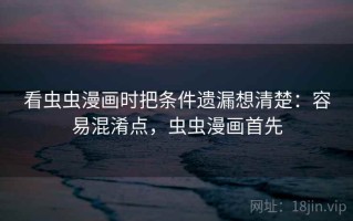 看虫虫漫画时把条件遗漏想清楚：容易混淆点，虫虫漫画首先