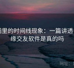 觅圈里的时间线现象：一篇讲透，觅缘交友软件是真的吗