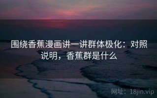 围绕香蕉漫画讲一讲群体极化：对照说明，香蕉群是什么