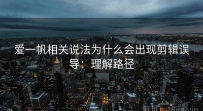 爱一帆相关说法为什么会出现剪辑误导：理解路径