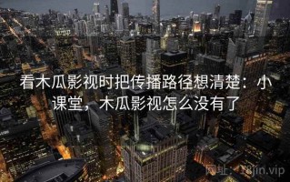 看木瓜影视时把传播路径想清楚：小课堂，木瓜影视怎么没有了