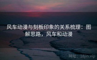 风车动漫与刻板印象的关系梳理：图解思路，风车和动漫