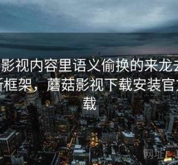 蘑菇影视内容里语义偷换的来龙去脉：判断框架，蘑菇影视下载安装官方下载