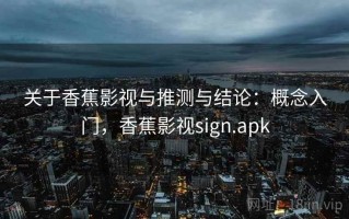 关于香蕉影视与推测与结论：概念入门，香蕉影视sign.apk