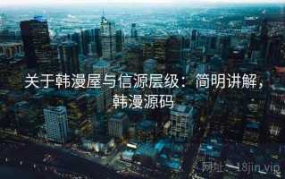 关于韩漫屋与信源层级：简明讲解，韩漫源码