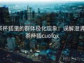 茶杯狐里的群体极化现象：误解澄清，茶杯狐cuofox