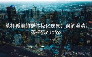 茶杯狐里的群体极化现象：误解澄清，茶杯狐cuofox