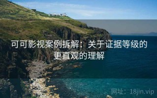 可可影视案例拆解：关于证据等级的更直观的理解