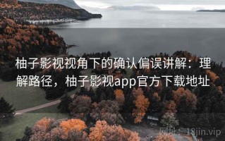 柚子影视视角下的确认偏误讲解：理解路径，柚子影视app官方下载地址