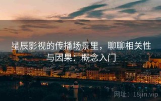 星辰影视的传播场景里，聊聊相关性与因果：概念入门