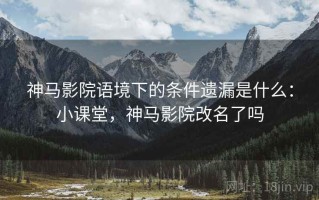 神马影院语境下的条件遗漏是什么：小课堂，神马影院改名了吗