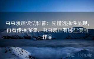 虫虫漫画读法科普：先懂选择性呈现，再看传播规律，虫虫漫画有哪些漫画作品