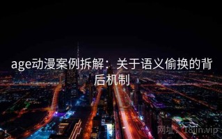 age动漫案例拆解：关于语义偷换的背后机制