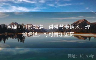 围绕可可影视讲一讲带节奏话术：理解路径，可可音乐鉴赏