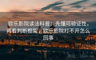 欧乐影院读法科普：先懂可验证性，再看判断框架，欧乐影院打不开怎么回事