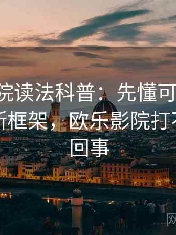 欧乐影院读法科普：先懂可验证性，再看判断框架，欧乐影院打不开怎么回事