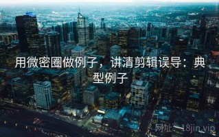 用微密圈做例子，讲清剪辑误导：典型例子