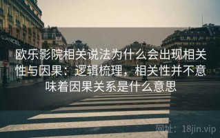 欧乐影院相关说法为什么会出现相关性与因果：逻辑梳理，相关性并不意味着因果关系是什么意思