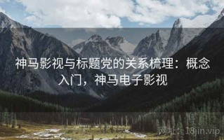 神马影视与标题党的关系梳理：概念入门，神马电子影视