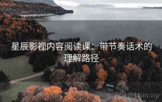 星辰影视内容阅读课：带节奏话术的理解路径